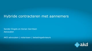 Hybride contracteren met aannemers
Sander Engels en Korian Gerritsen
Advocaten
AKD advocaten | notarissen | belastingadviseurs
 