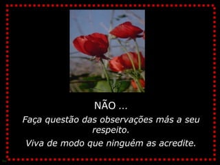 NÃO  ... Faça questão das observações más a seu respeito. Viva de modo que ninguém as acredite.  
