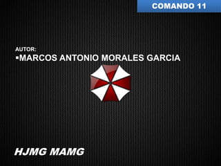 COMANDO 11




AUTOR:
MARCOS ANTONIO MORALES GARCIA




HJMG MAMG
 