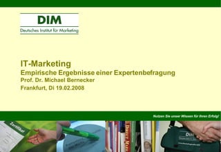 Nutzen Sie unser Wissen für Ihren Erfolg! IT-Marketing Empirische Ergebnisse einer Expertenbefragung Prof. Dr. Michael Bernecker Frankfurt, Di 19.02.2008   