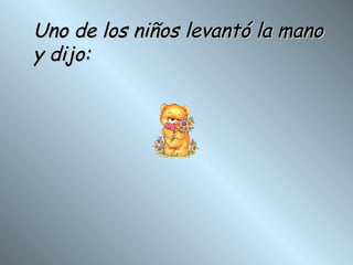 Uno de los niños levantó la mano y dijo: 