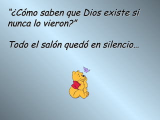 “ ¿Cómo saben que Dios existe si  nunca lo vieron?” Todo el salón quedó en silencio… 