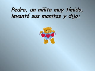 Pedro, un niñito muy tímido,  levantó sus manitas y dijo: 