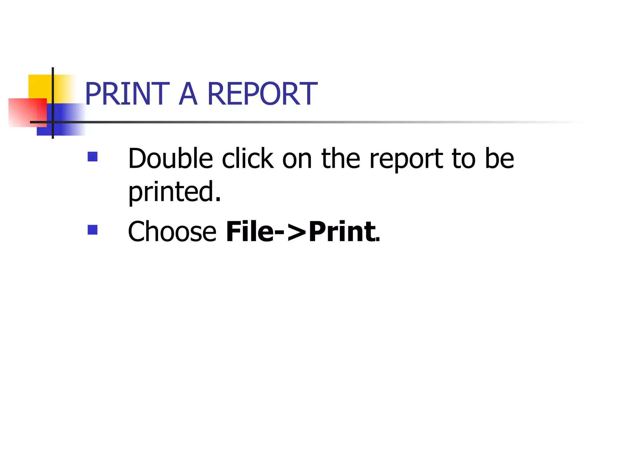 PRINT A REPORT   Double click on the report to be printed. Choose  File->Print . 