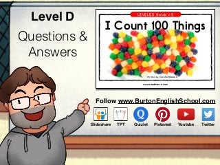Questions &
Answers
Level D
Cecelia Maeson
Follow www.BurtonEnglishSchool.com
Slideshare Youtube TwitterTPT PinterestQuizlet
 