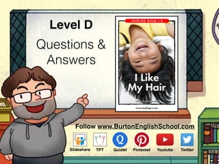 Questions &
Answers
Level D
www.readinga-z.com
Written by Julie Harding
I Like
My Hair
Follow www.BurtonEnglishSchool.com
Slideshare Youtube TwitterTPT PinterestQuizlet
 