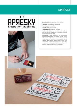 domaine du design: Design de communication
spécialité: identité visuelle d’entreprise
Nom du client: Benoît Adnet
taille du client: unipersonnelle
secteur d’activité: Graphiste, illustrateur
la demande: Création de l’identité visuelle de Benoît
pour son activité de graphiste et illustrateur freelance.
Budget impression très limité.
la réponse: il fallait absolument que Benoît puisse
s’approprier directement son identité visuelle, qu’il ait
suﬃsamment de liberté pour s’exprimer à travers elle. Je
voulais lui donner des éléments avec lesquels il pourrait
s’amuser. Je lui ai donc proposé des cartes de visite
préimprimées, un tampon avec le logo et un encreur. il lui
reste, aujourd’hui, à agencer les éléments et à illustrer ses
cartes de visite, créant ainsi des cartes uniques.
APRËSKy
 