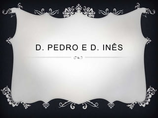 D. PEDRO E D. INÊS
 