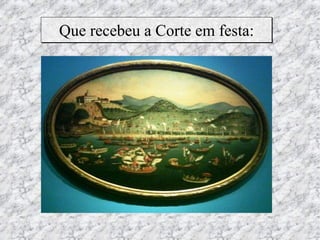 Que recebeu a Corte em festa:
 