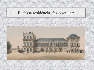 E, dessa residência, fez o seu lar:
 