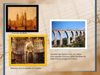 Convento de MafraAqueduto das Águas Livres, em Lisboa (Este aqueduto resolveu o difícil problema doabastecimento de água em Lisboa). Biblioteca da Universidade de Coimbra