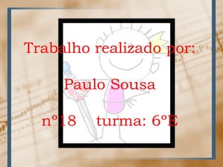Trabalhorealizadopor:Paulo Sousa nº18    turma: 6ºE