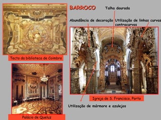 Tecto da biblioteca de Coimbra Palácio de Queluz Igreja de S. Francisco, Porto Talha dourada Abundância de decoração Utilização de linhas curvas contracurvas Utilização de mármore e azulejos BARROCO 