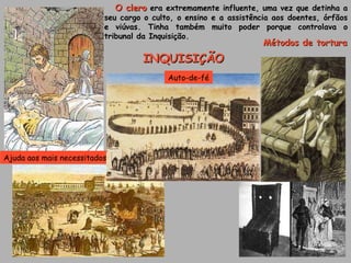 INQUISIÇÃO Ajuda aos mais necessitados Auto-de-fé Métodos de tortura O clero  era extremamente influente, uma vez que detinha a seu cargo o culto, o ensino e a assistência aos doentes, órfãos e viúvas. Tinha também muito poder porque controlava o tribunal da Inquisição.  
