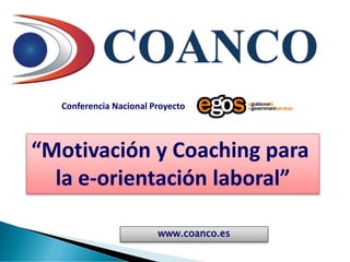 www.coanco.es
“Motivación y Coaching para
la e-orientación laboral”
Conferencia Nacional Proyecto
 