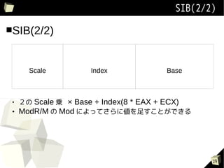 SIB(2/2)

SIB(2/2)



       Scale         Index             Base



 
      Scale \  Base + Index(8 * EAX + ECX)
    ModR/M  Mod ˤäƤ˂㤹ȤǤ




                                                29
 