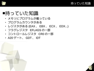 ֤äƤ֪R


֤äƤ֪R
   ˥ץबdäƤ
   ץ५󥿤
   쥸 (EAX  EBX  ECX  EDX...)
   ե饰쥸 EFLAGS һ
   ȥ`쥸 CR0 һ
   A20 `ȡ GDT  IDT




                                               5
 