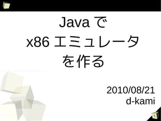Java で
x86 エミュレータ
     を作る
       2010/08/21
           d-kami
                1
 