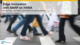 Edge Innovation
with ABAP on HANA
Thorsten Franz, SAP Mentor, SAP HANA Distinguished Engineer
March 3rd, 2015, Walldorf
 