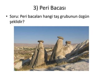 3) Peri Bacası
• Soru: Peri bacaları hangi taş grubunun özgün
  şeklidir?
 