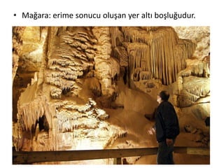 • Mağara: erime sonucu oluşan yer altı boşluğudur.
 