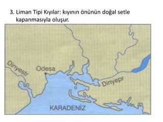3. Liman Tipi Kıyılar: kıyının önünün doğal setle
   kapanmasıyla oluşur.
 