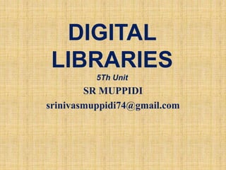DIGITAL
LIBRARIES
5Th Unit
SR MUPPIDI
srinivasmuppidi74@gmail.com
 