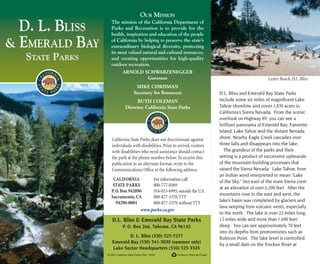 D. L. BLISS
& EMERALD BAY
STATE PARKS
Printed on Recycled Paper© 2001 California State Parks (Rev. 10/04)
D.L. Bliss & Emerald Bay State Parks
P. O. Box 266, Tahoma, CA 96142
D. L. Bliss (530) 525-7277
Emerald Bay (530) 541-3030 (summer only)
Lake Sector Headquarters (530) 525-3345
Forinformationcall:
800-777-0369
916-653-6995,outsidetheU.S.
888-877-5378,TTY
888-877-5379,withoutTTY
www.parks.ca.gov
CALIFORNIA
STATE PARKS
P.O.Box 942896
Sacramento,CA
94296-0001
California State Parks does not discriminate against
individuals with disabilities.Prior to arrival,visitors
with disabilities who need assistance should contact
the park at the phone number below.To receive this
publication in an alternate format,write to the
Communications Office at the following address.
OUR MISSION
The mission of the California Department of
Parks and Recreation is to provide for the
health, inspiration and education of the people
of California by helping to preserve the state’s
extraordinary biological diversity, protecting
its most valued natural and cultural resources,
and creating opportunities for high-quality
outdoor recreation.
ARNOLD SCHWARZENEGGER
Governor
MIKE CHRISMAN
Secretary for Resources
RUTH COLEMAN
Director, California State Parks
D.L. Bliss and Emerald Bay State Parks
include some six miles of magnificent Lake
Tahoe shoreline and cover 1,830 acres in
California’s Sierra Nevada. From the scenic
overlook on Highway 89, you can see a
brilliant panorama of Emerald Bay, Fannette
Island, Lake Tahoe and the distant Nevada
shore. Nearby Eagle Creek cascades over
three falls and disappears into the lake.
The grandeur of the parks and their
setting is a product of successive upheavals
of the mountain-building processes that
raised the Sierra Nevada. Lake Tahoe, from
an Indian word interpreted to mean “Lake
of the Sky,” lies east of the main Sierra crest
at an elevation of over 6,200 feet. After the
mountains rose to the east and west, the
lake’s basin was completed by glaciers and
lava seeping from volcanic vents, especially
to the north. The lake is over 22 miles long,
12 miles wide and more than 1,600 feet
deep. You can see approximately 70 feet
into its depths from promontories such as
Rubicon Point. The lake level is controlled
by a small dam on the Truckee River at
Tahoe City. More than 50 streams feed
water into the lake. The Truckee river is the
only outflow.
The Lake Tahoe area has a wide variety of
trees and plants. Tall and majestic sugar
pines grow on the thin granitic soil in the
center of D.L. Bliss. The parks also contain
ponderosa and jeffrey pines, white and red
firs, incense cedar, Sierra juniper and black
cottonwood. Along the streams grow a lush
combination of alders, quaking aspen,
mountain dogwood, service berry, Sierra
maple, bitter cherry and willow. As for
wildflowers, there are columbine, leopard
lily, lupine, bleeding heart, mint, yellow
monkey flower and nightshade. Brush areas
are composed of ceanothus, chinquapin,
currant, gooseberry, huckleberry oak,
manzanita and other shrubs that provide
colorful blooms and fra-
grances in season.
Summer temperatures
here range from about
75 degrees during the
day to the low 40s at
night. Winter
temperatures
average from a
high of 40 to a
low of 20
degrees.
During ex-
tremely cold
winters Emerald
Bay freezes over.
Vikingsholm, Emerald Bay
Lester Beach, D. L. Bliss
The parks are closed during the winter.
Depending on the weather, they are open
from late May until the end of September.
D. L. Bliss State Park is named for a
pioneering lumberman, railroad owner and
banker of the region. His family donated
744 acres to the California State Park System
in 1929. The nucleus of Emerald Bay State
Park, including Vikingsholm, was sold for
half the appraised value to the State by
Placerville lumberman Harvey West in 1953.
The Save the Redwoods League was instru-
mental in this acquisition.
VIKINGSHOLM
In 1928, Mrs. Lora J. Knight of
Santa Barbara purchased this
isolated site at the head of
Emerald Bay. She instructed
Lennart Palme, a Swedish-born
architect and nephew by mar-
riage, to design a home without
disturbing a single one of the
site’s magnificent trees. After a
trip to Scandinavia, they decided to repro-
duce Norwegian farmsteads, wooden stave
churches and a castle.
Vikingsholm was completed in September
1929. Mrs. Knight also had guest houses
and the tea house on Fannette Island built.
She spent her summers at the home until
her death in 1945.
The methods and materials used in the
construction of Vikingsholm, including the
granite boulders of the foundations and
walls, are those used in ancient
Scandinavia. Towers, intricate carvings and
hand-hewn timbers were used to create the
home. The sod roofs with their living grass
and flowers are reproduced from actual
sites in Norway. Many of the furnishings
that Mrs. Knight wanted for Vikingsholm
were so historically significant that their
export was forbidden by the Norwegian and
Swedish governments. Therefore, she had
the furnishings copied in detail, down to the
measurements, colorations and aging of the
Lester Beach,D.L.Bliss
Vikingsholm,Emerald Bay
DLBliss Brochure PDF layout 9/23/04, 1:59 PM1
 