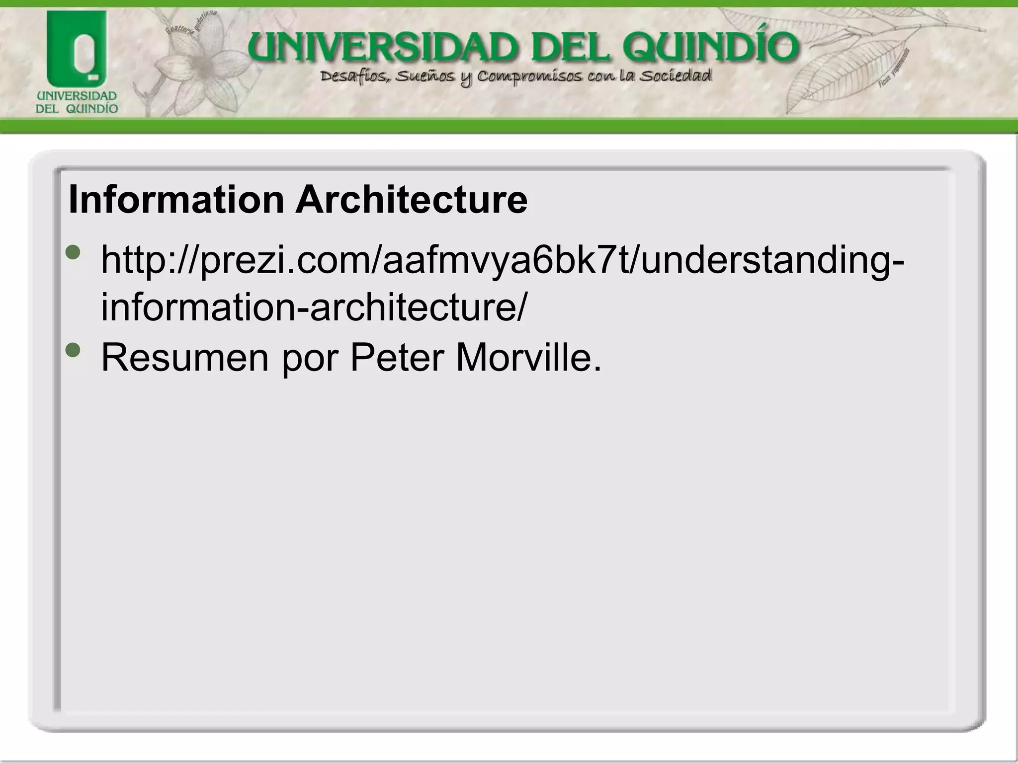 • http://prezi.com/aafmvya6bk7t/understanding-
information-architecture/
• Resumen por Peter Morville.
Information Architecture
 