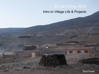 D-Lab China 2010 Intro to Village Life & Projects Scot Frank 