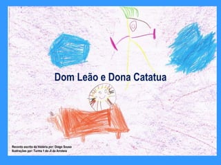 Dom Leão e Dona Catatua Reconto escrito da história por: Diogo Sousa Ilustrações por: Turma 1 do JI da Arroteia 