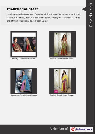 TRADITIONAL SAREE 
Leading Manufacturer and Supplier of Traditional Saree such as Trendy 
Traditional Saree, Fancy Traditional Saree, Designer Traditional Saree 
and Stylish Traditional Saree from Surat. 
Trendy Traditional Saree Fancy Traditional Saree 
Designer Traditional Saree Stylish Traditional Saree 
A Member of 
P r o d u c t s 
 