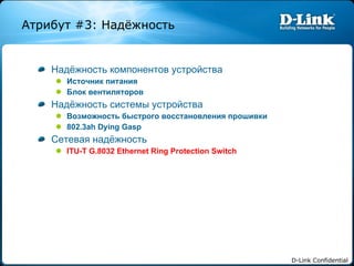 Надёжность компонентов устройства Источник питания Блок вентиляторов Надёжность системы устройства Возможность быстрого восстановления прошивки 802.3ah Dying Gasp Сетевая надёжность ITU-T G.8032 Ethernet Ring Protection Switch Атрибут  #3:  Надёжность 