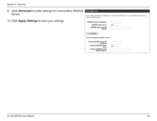 Section  - Security

9. Click Advanced to enter settings for a secondary RADIUS
   Server.

10. Click Apply Settings to save your settings.




D-Link DIR-615 User Manual                                   55
 