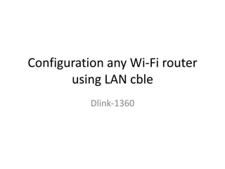 Configuration any Wi-Fi router
using LAN cble
Dlink-1360
 