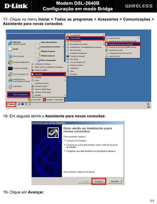 17- Clique no menu Iniciar > Todos os programas > Acessórios > Comunicações >
Assistente para novas conexões.




18- Em seguida abrirá o Assistente para novas conexões:




19- Clique em Avançar.

                                                                          11
 