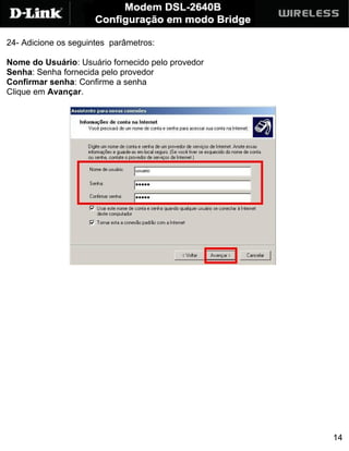 24- Adicione os seguintes parâmetros:

Nome do Usuário: Usuário fornecido pelo provedor
Senha: Senha fornecida pelo provedor
Confirmar senha: Confirme a senha
Clique em Avançar.




                                                   14
 