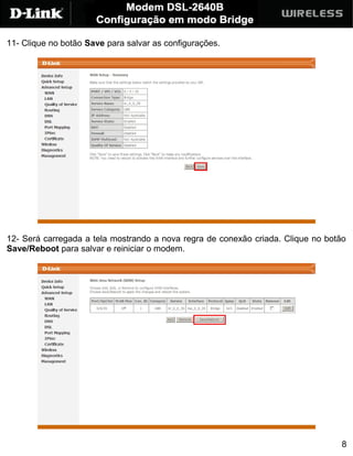 11- Clique no botão Save para salvar as configurações.




12- Será carregada a tela mostrando a nova regra de conexão criada. Clique no botão
Save/Reboot para salvar e reiniciar o modem.




                                                                                  8
 