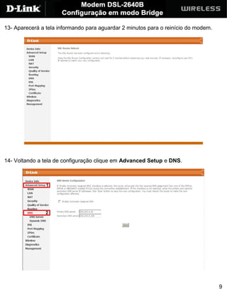 13- Aparecerá a tela informando para aguardar 2 minutos para o reinício do modem.




14- Voltando a tela de configuração clique em Advanced Setup e DNS.




                                                                                    9
 