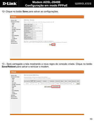 12- Clique no botão Save para salvar as configurações.




13 - Será carregada a tela mostrando a nova regra de conexão criada. Clique no botão
Save/Reboot para salvar e reiniciar o modem.




                                                                                 10
 