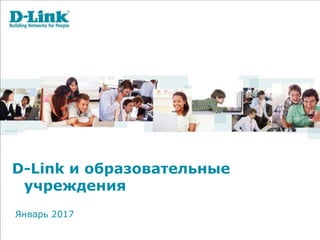 D-Link и образовательные
учреждения
Январь 2017
 
