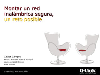 Montar un red
inalámbrica segura,
un reto posible




Xavier Campos
Product Manager Spain & Portugal
xavier.campos@dlink.es
www.dlink.es



Salamanca, 9 de Julio 2009.
 