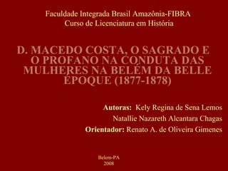 [object Object],Autoras:  Kely Regina de Sena Lemos Natallie Nazareth Alcantara Chagas Orientador:  Renato A. de Oliveira Gimenes Belem-PA 2008 Faculdade Integrada Brasil Amazônia-FIBRA Curso de Licenciatura em História 