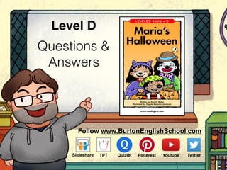 Questions &
Answers
Level D
www.readinga-z.com
Maria’s
Halloween
Written by Dori H. Butler
Illustrated by Angela Kamstra-Jacobson
Maria’s Halloween
A Reading A–Z Level D Leveled Book
Word Count: 77
Visit www.readinga-z.com
for thousands of books and materials.
Follow www.BurtonEnglishSchool.com
Slideshare Youtube TwitterTPT PinterestQuizlet
 