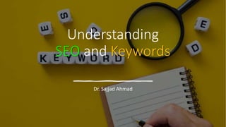 Understanding
SEO and Keywords
Dr. Sajjad Ahmad
 