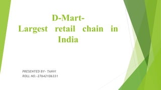 D-Mart-
Largest retail chain in
India
PRESENTED BY- TANVI
ROLL NO.-27642106331
 