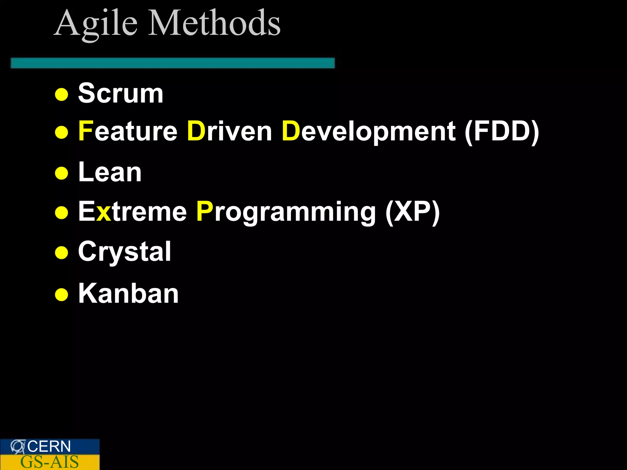 Agile Methods
    Scrum
    Feature Driven Development (FDD)
    Lean
    Extreme Programming (XP)
    Crystal
      Kanban




CERN
GS-AIS
 