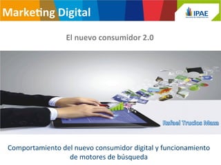 Marke&ng 
Digital 
El 
nuevo 
consumidor 
2.0 
Comportamiento 
del 
nuevo 
consumidor 
digital 
y 
funcionamiento 
de 
motores 
de 
búsqueda 
 