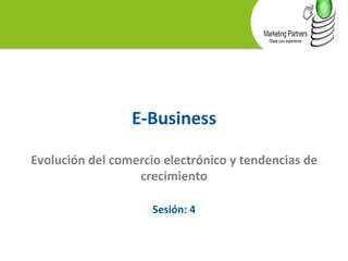 E-­‐Business 
Evolución 
del 
comercio 
electrónico 
y 
tendencias 
de 
crecimiento 
Sesión: 
4 
 
