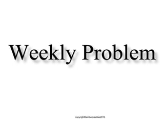 Weekly Problem
copyright©amberpasillas2010
 